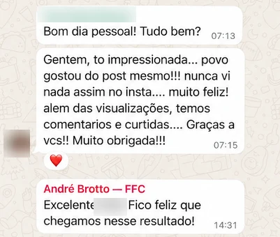 Print de conversa no WhatsApp, com o nome e a foto da cliente desfocados. Ela escreve: “Gentem, to impressionada… povo gostou do post mesmo!!! nunca vi nada assim no insta… muito feliz! além das visualizações, temos comentários e curtidas… Graças a vcs!! Muito obrigada!!!”